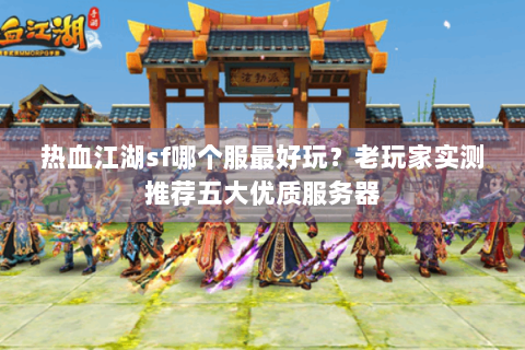 热血江湖sf哪个服最好玩？老玩家实测推荐五大优质服务器