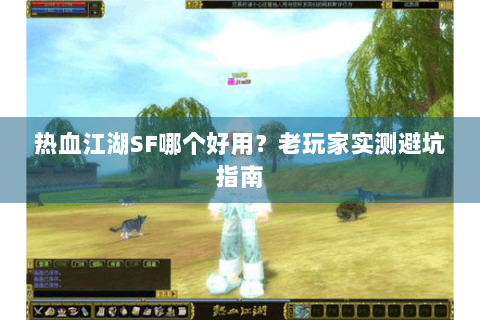 热血江湖SF哪个好用？老玩家实测避坑指南