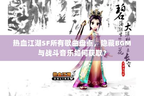 热血江湖SF所有歌曲盘点，隐藏BGM与战斗音乐如何获取？