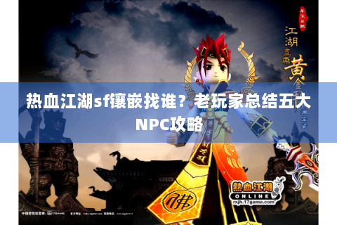 热血江湖sf镶嵌找谁？老玩家总结五大NPC攻略