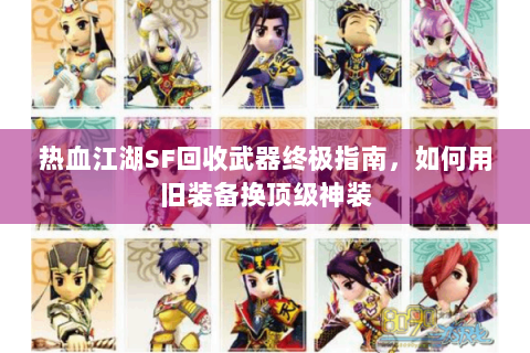 热血江湖SF回收武器终极指南，如何用旧装备换顶级神装