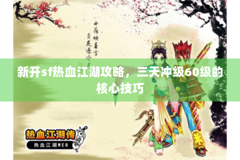 新开sf热血江湖攻略，三天冲级60级的核心技巧