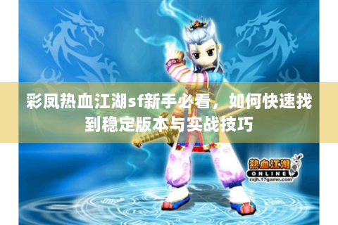 彩凤热血江湖sf新手必看，如何快速找到稳定版本与实战技巧