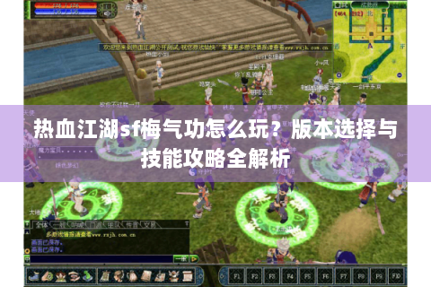 热血江湖sf梅气功怎么玩？版本选择与技能攻略全解析