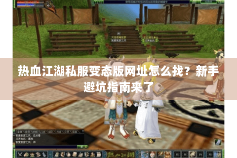 热血江湖私服变态版网址怎么找？新手避坑指南来了