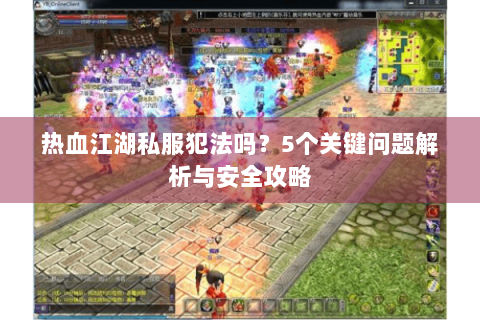 热血江湖私服犯法吗？5个关键问题解析与安全攻略