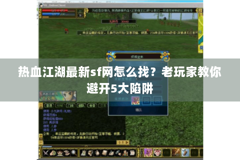 热血江湖最新sf网怎么找？老玩家教你避开5大陷阱