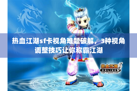 热血江湖sf卡视角难题破解，3种视角调整技巧让你称霸江湖