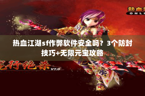 热血江湖sf作弊软件安全吗？3个防封技巧+无限元宝攻略