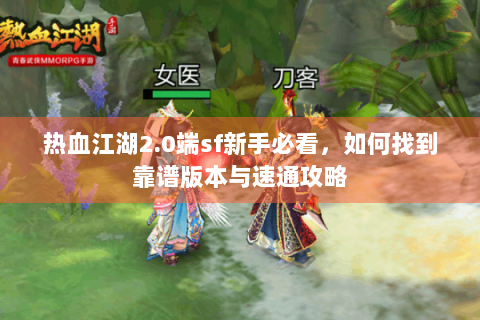热血江湖2.0端sf新手必看，如何找到靠谱版本与速通攻略