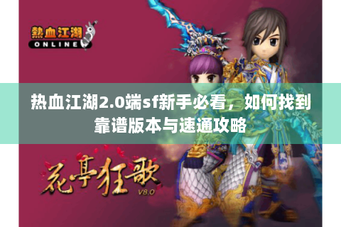 热血江湖2.0端sf新手必看，如何找到靠谱版本与速通攻略
