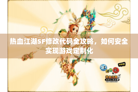 热血江湖SF修改代码全攻略，如何安全实现游戏定制化