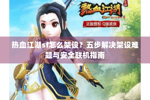 热血江湖sf怎么架设？五步解决架设难题与安全联机指南