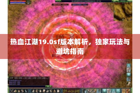 热血江湖19.0sf版本解析，独家玩法与避坑指南