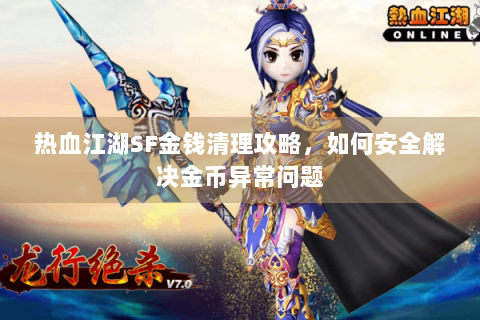 热血江湖SF金钱清理攻略，如何安全解决金币异常问题