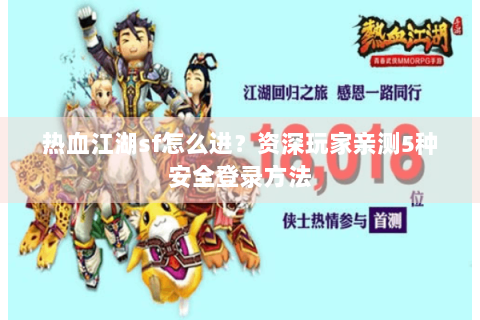 热血江湖sf怎么进？资深玩家亲测5种安全登录方法