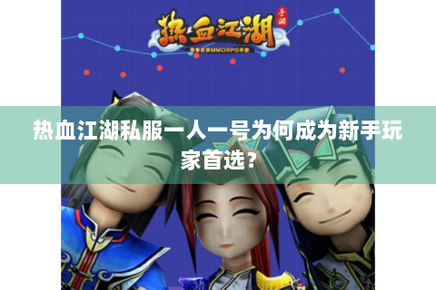 热血江湖私服一人一号为何成为新手玩家首选？
