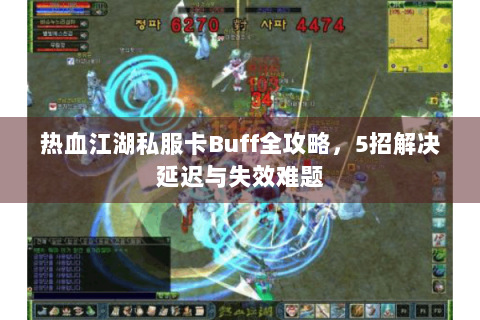 热血江湖私服卡Buff全攻略，5招解决延迟与失效难题