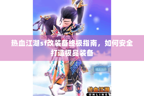 热血江湖sf改装备终极指南，如何安全打造极品装备