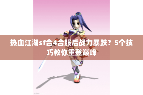 热血江湖sf合4合服后战力暴跌？5个技巧教你重登巅峰