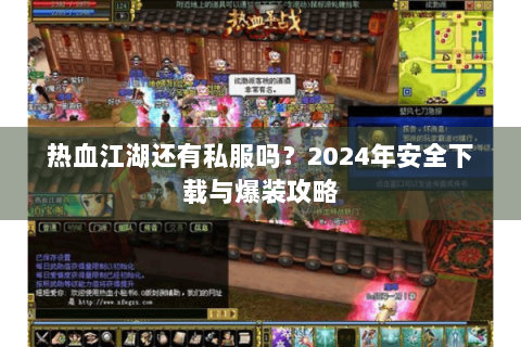 热血江湖还有私服吗？2024年安全下载与爆装攻略