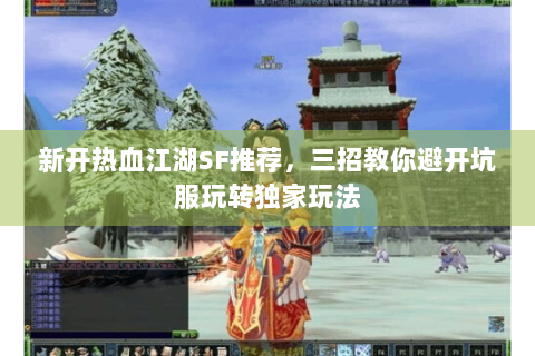 新开热血江湖SF推荐，三招教你避开坑服玩转独家玩法