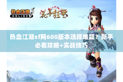 热血江湖sf网600版本选择难题？新手必看攻略+实战技巧