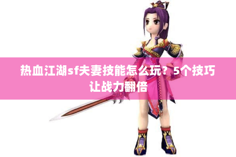 热血江湖sf夫妻技能怎么玩？5个技巧让战力翻倍