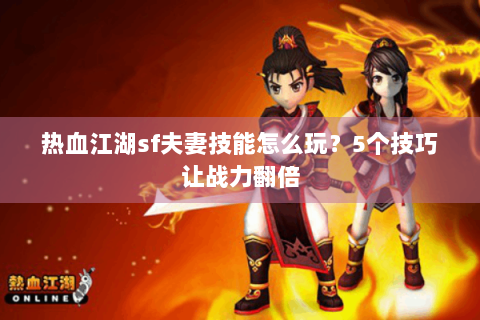 热血江湖sf夫妻技能怎么玩？5个技巧让战力翻倍