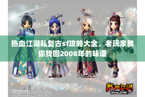 热血江湖私复古sf攻略大全，老玩家教你找回2008年的味道