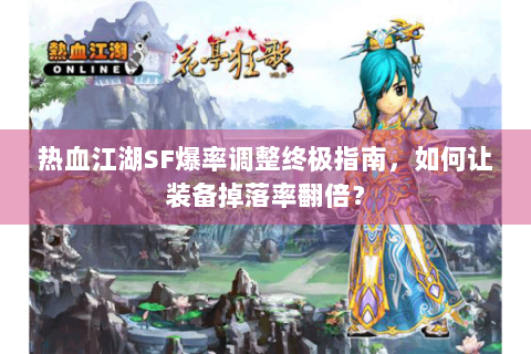 热血江湖SF爆率调整终极指南，如何让装备掉落率翻倍？