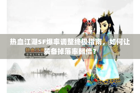 热血江湖SF爆率调整终极指南，如何让装备掉落率翻倍？
