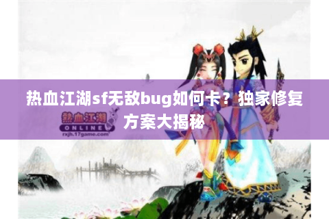 热血江湖sf无敌bug如何卡？独家修复方案大揭秘