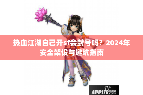 热血江湖自己开sf会封号吗？2024年安全架设与避坑指南