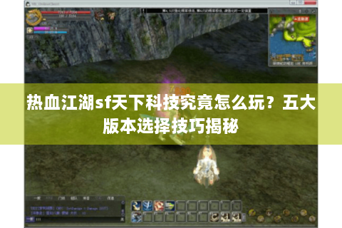 热血江湖sf天下科技究竟怎么玩？五大版本选择技巧揭秘