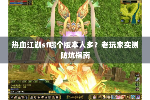 热血江湖sf哪个版本人多？老玩家实测防坑指南