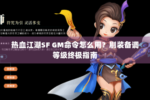 热血江湖SF GM命令怎么用？刷装备调等级终极指南