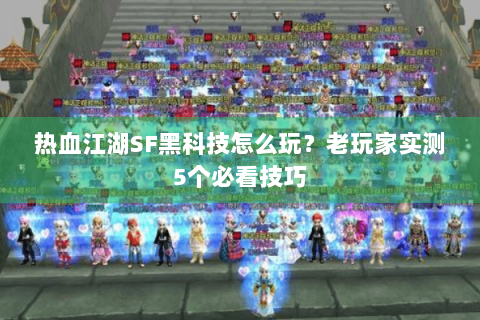 热血江湖SF黑科技怎么玩？老玩家实测5个必看技巧