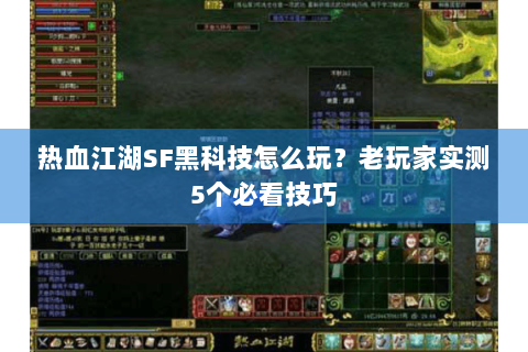 热血江湖SF黑科技怎么玩？老玩家实测5个必看技巧
