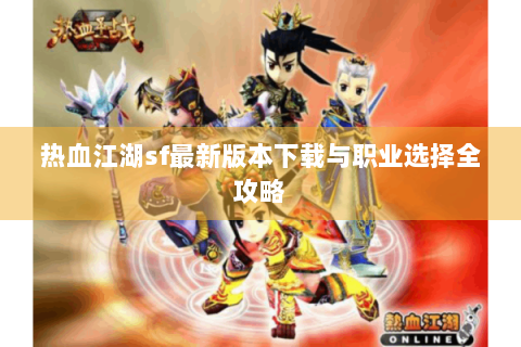 热血江湖sf最新版本下载与职业选择全攻略