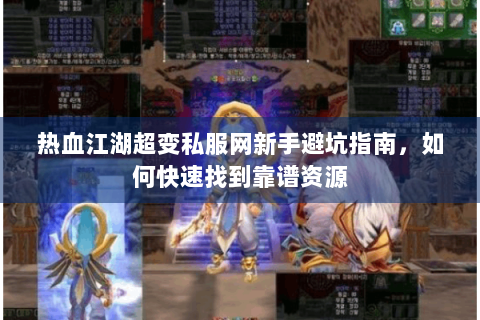 热血江湖超变私服网新手避坑指南，如何快速找到靠谱资源