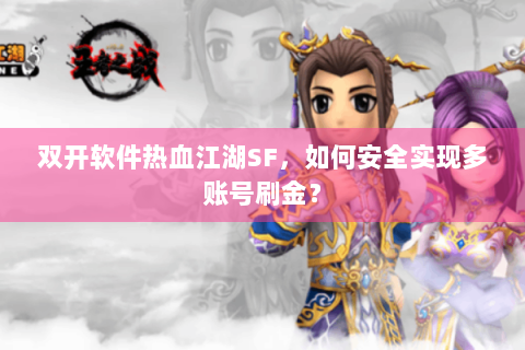 双开软件热血江湖SF，如何安全实现多账号刷金？