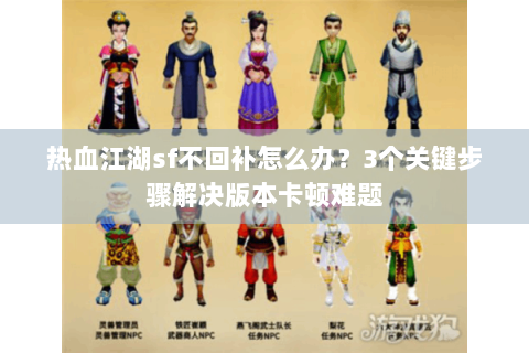 热血江湖sf不回补怎么办？3个关键步骤解决版本卡顿难题