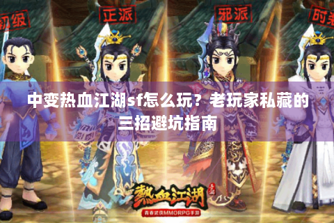 中变热血江湖sf怎么玩？老玩家私藏的三招避坑指南