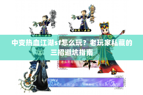 中变热血江湖sf怎么玩？老玩家私藏的三招避坑指南