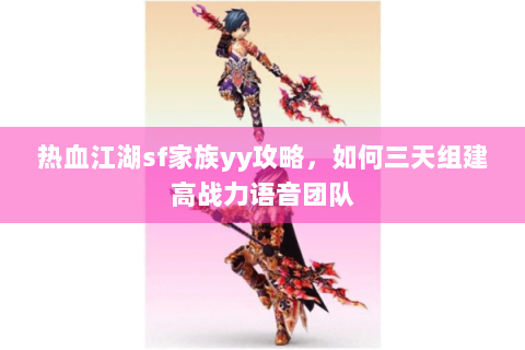 热血江湖sf家族yy攻略，如何三天组建高战力语音团队