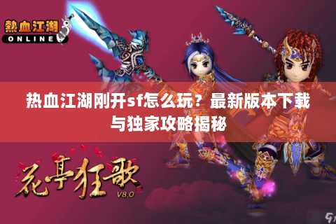 热血江湖刚开sf怎么玩？最新版本下载与独家攻略揭秘