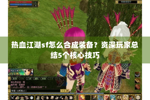 热血江湖sf怎么合成装备？资深玩家总结5个核心技巧