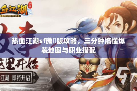 热血江湖sf微變版攻略，三分钟搞懂爆装地图与职业搭配