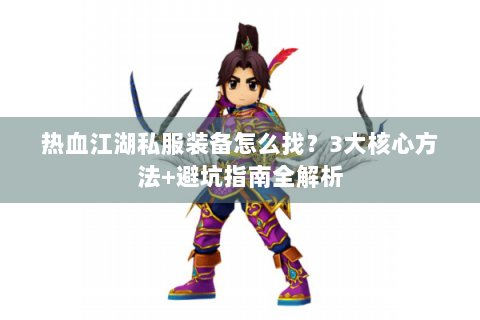 热血江湖私服装备怎么找？3大核心方法+避坑指南全解析